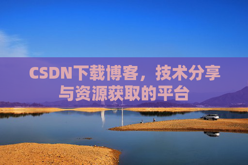 CSDN下载博客，技术分享与资源获取的平台