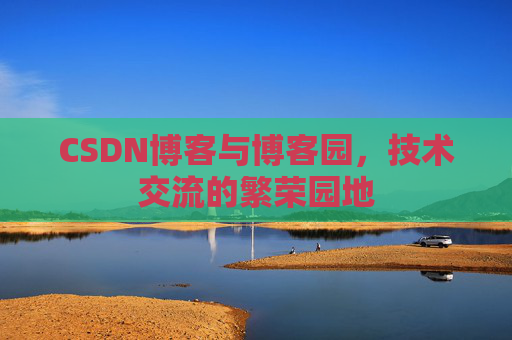 CSDN博客与博客园，技术交流的繁荣园地